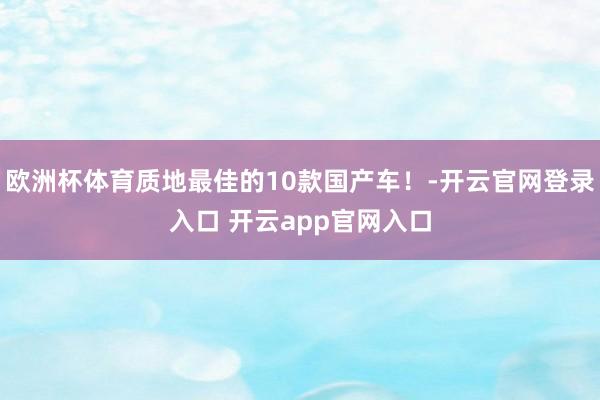欧洲杯体育质地最佳的10款国产车！-开云官网登录入口 开云app官网入口