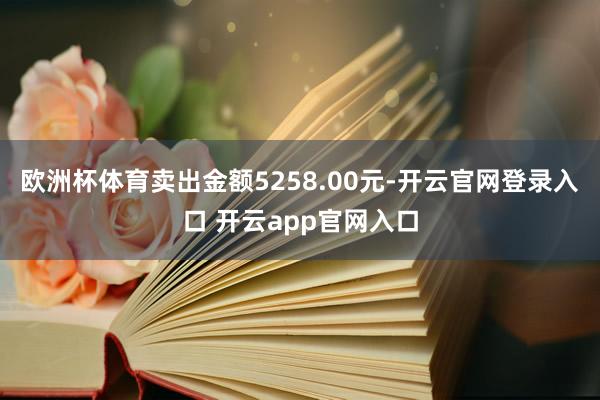 欧洲杯体育卖出金额5258.00元-开云官网登录入口 开云app官网入口