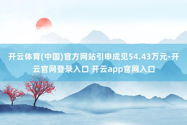 开云体育(中国)官方网站引申成见54.43万元-开云官网登录入口 开云app官网入口