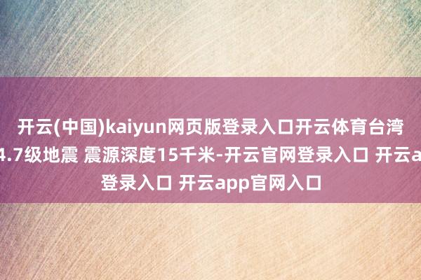 开云(中国)kaiyun网页版登录入口开云体育台湾台南市发生4.7级地震 震源深度15千米-开云官网登录入口 开云app官网入口