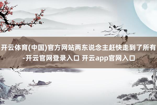 开云体育(中国)官方网站两东说念主赶快走到了所有-开云官网登录入口 开云app官网入口