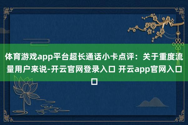 体育游戏app平台超长通话小卡点评：关于重度流量用户来说-开云官网登录入口 开云app官网入口