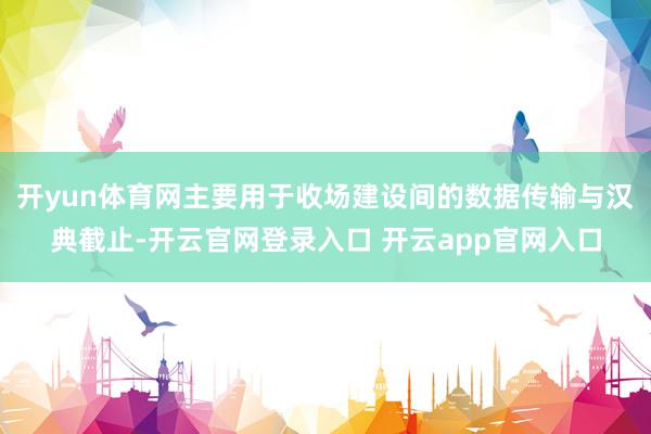 开yun体育网主要用于收场建设间的数据传输与汉典截止-开云官网登录入口 开云app官网入口