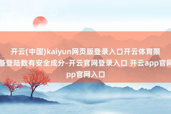 开云(中国)kaiyun网页版登录入口开云体育限制设备登陆数有安全成分-开云官网登录入口 开云app官网入口