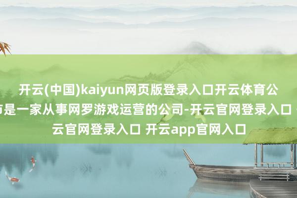 开云(中国)kaiyun网页版登录入口开云体育公司简介：第九城市是一家从事网罗游戏运营的公司-开云官网登录入口 开云app官网入口