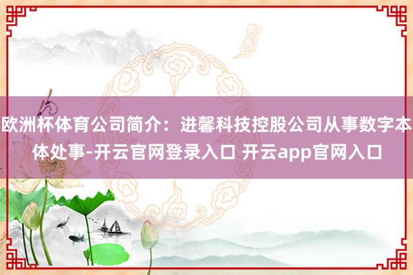 欧洲杯体育公司简介：进馨科技控股公司从事数字本体处事-开云官网登录入口 开云app官网入口