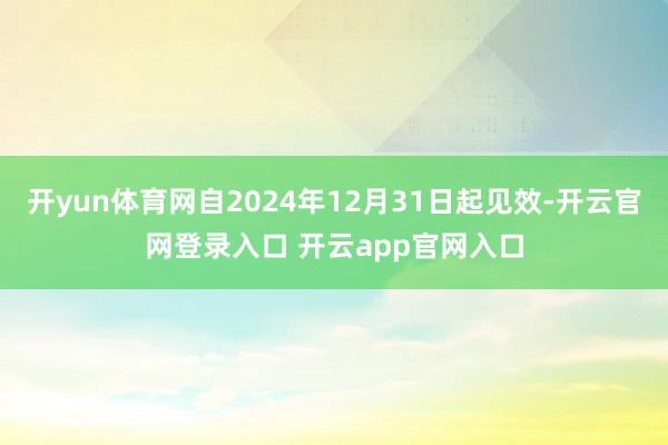 开yun体育网自2024年12月31日起见效-开云官网登录入口 开云app官网入口