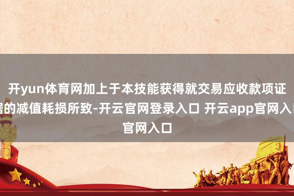 开yun体育网加上于本技能获得就交易应收款项证据的减值耗损所致-开云官网登录入口 开云app官网入口