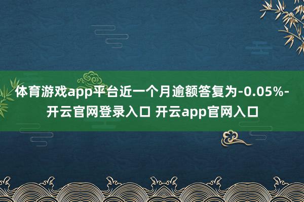 体育游戏app平台近一个月逾额答复为-0.05%-开云官网登录入口 开云app官网入口