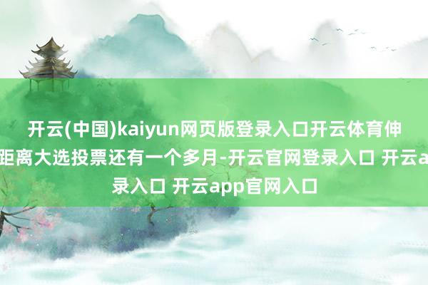 开云(中国)kaiyun网页版登录入口开云体育伸开剩余84%距离大选投票还有一个多月-开云官网登录入口 开云app官网入口