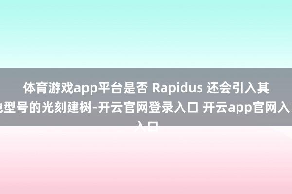 体育游戏app平台是否 Rapidus 还会引入其他型号的光刻建树-开云官网登录入口 开云app官网入口
