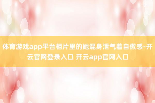体育游戏app平台相片里的她混身泄气着自傲感-开云官网登录入口 开云app官网入口