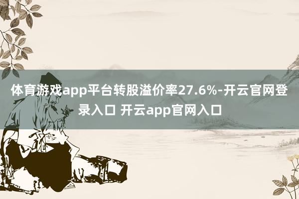 体育游戏app平台转股溢价率27.6%-开云官网登录入口 开云app官网入口