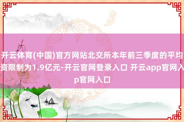 开云体育(中国)官方网站北交所本年前三季度的平均融资限制为1.9亿元-开云官网登录入口 开云app官网入口