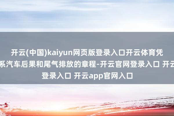 开云(中国)kaiyun网页版登录入口开云体育凭据好意思国关系汽车后果和尾气排放的章程-开云官网登录入口 开云app官网入口