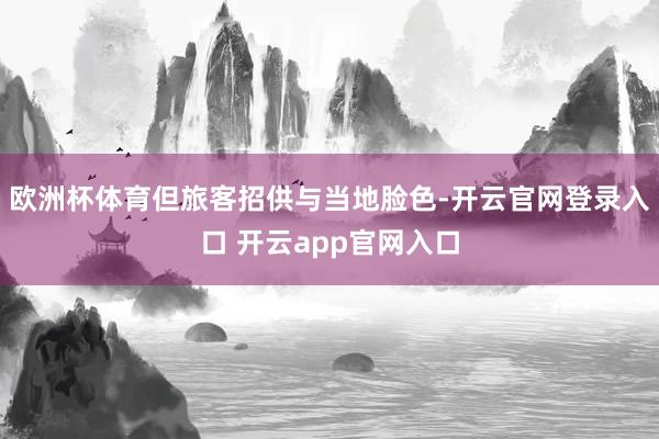 欧洲杯体育但旅客招供与当地脸色-开云官网登录入口 开云app官网入口