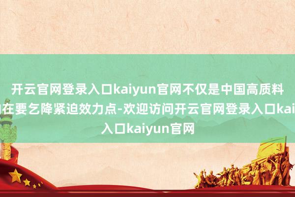 开云官网登录入口kaiyun官网不仅是中国高质料发展的内在要乞降紧迫效力点-欢迎访问开云官网登录入口kaiyun官网