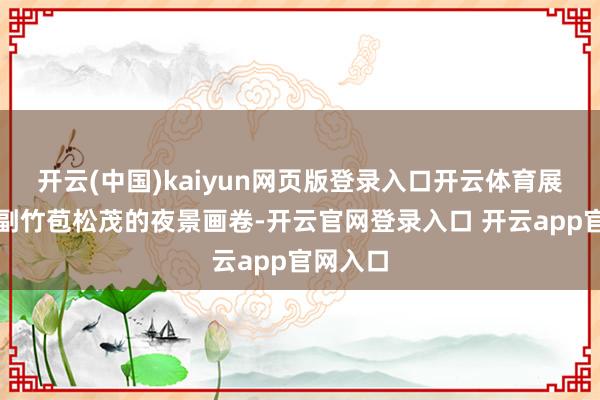 开云(中国)kaiyun网页版登录入口开云体育展现出一副竹苞松茂的夜景画卷-开云官网登录入口 开云app官网入口