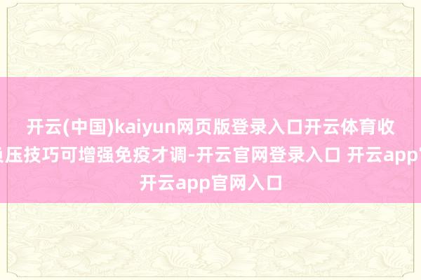 开云(中国)kaiyun网页版登录入口开云体育收尾显现负压技巧可增强免疫才调-开云官网登录入口 开云app官网入口