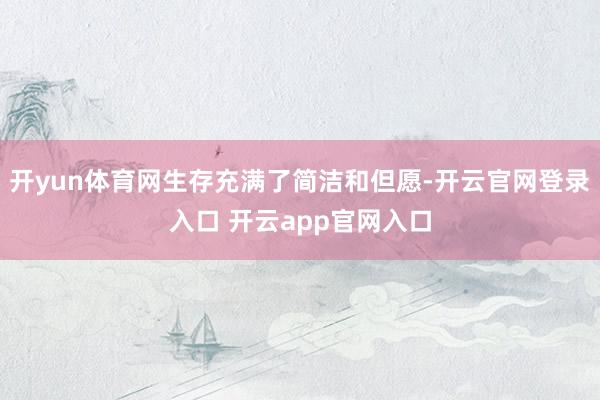 开yun体育网生存充满了简洁和但愿-开云官网登录入口 开云app官网入口