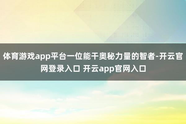 体育游戏app平台一位能干奥秘力量的智者-开云官网登录入口 开云app官网入口