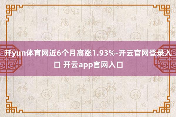 开yun体育网近6个月高涨1.93%-开云官网登录入口 开云app官网入口
