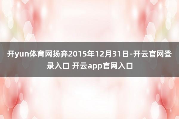开yun体育网扬弃2015年12月31日-开云官网登录入口 开云app官网入口