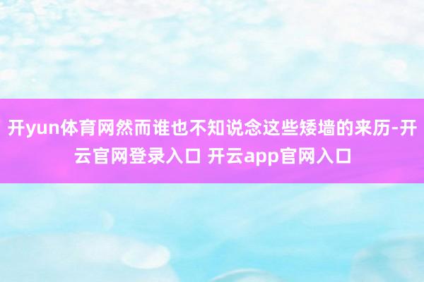 开yun体育网然而谁也不知说念这些矮墙的来历-开云官网登录入口 开云app官网入口