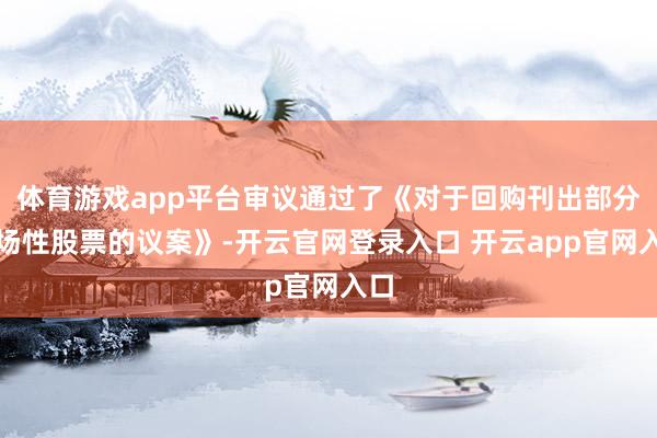 体育游戏app平台审议通过了《对于回购刊出部分收场性股票的议案》-开云官网登录入口 开云app官网入口