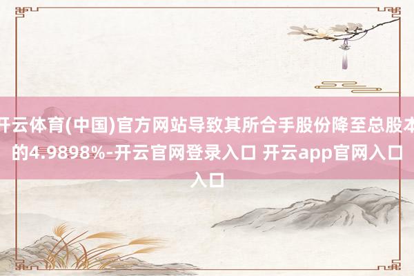 开云体育(中国)官方网站导致其所合手股份降至总股本的4.9898%-开云官网登录入口 开云app官网入口