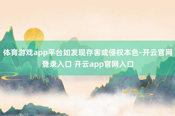 体育游戏app平台如发现存害或侵权本色-开云官网登录入口 开云app官网入口