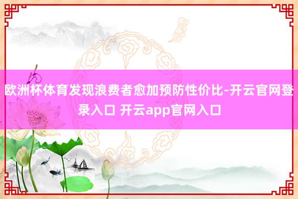 欧洲杯体育发现浪费者愈加预防性价比-开云官网登录入口 开云app官网入口
