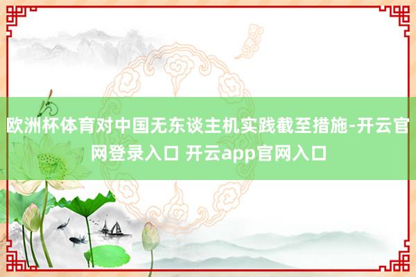 欧洲杯体育对中国无东谈主机实践截至措施-开云官网登录入口 开云app官网入口