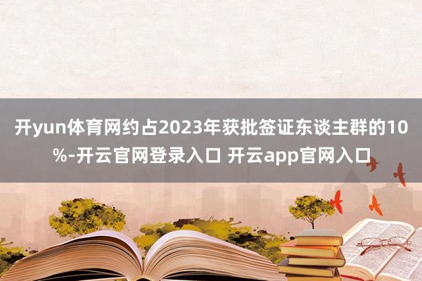 开yun体育网约占2023年获批签证东谈主群的10%-开云官网登录入口 开云app官网入口