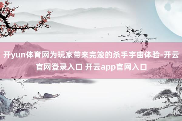 开yun体育网为玩家带来完竣的杀手宇宙体验-开云官网登录入口 开云app官网入口