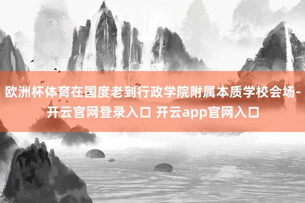 欧洲杯体育在国度老到行政学院附属本质学校会场-开云官网登录入口 开云app官网入口