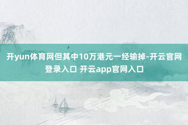 开yun体育网但其中10万港元一经输掉-开云官网登录入口 开云app官网入口