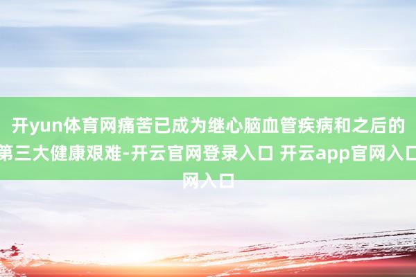 开yun体育网痛苦已成为继心脑血管疾病和之后的第三大健康艰难-开云官网登录入口 开云app官网入口