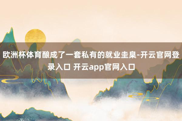 欧洲杯体育酿成了一套私有的就业圭臬-开云官网登录入口 开云app官网入口