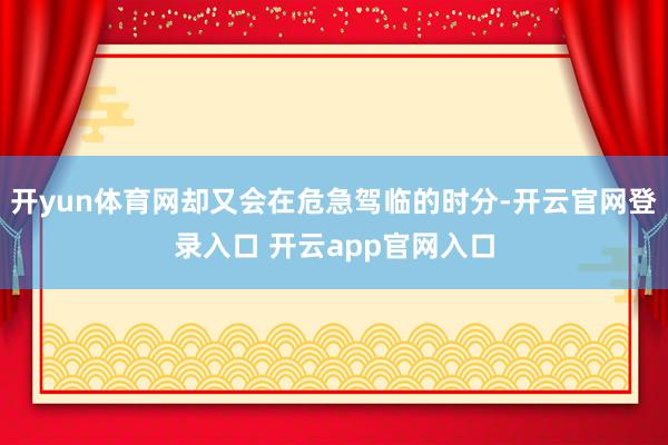 开yun体育网却又会在危急驾临的时分-开云官网登录入口 开云app官网入口