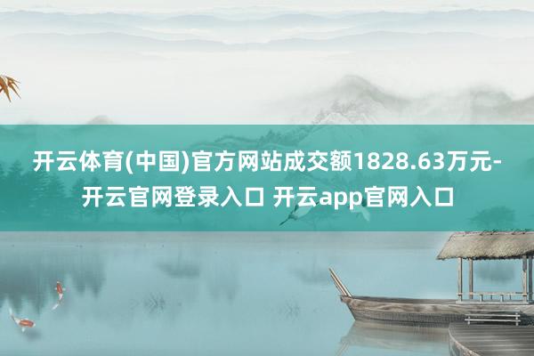 开云体育(中国)官方网站成交额1828.63万元-开云官网登录入口 开云app官网入口