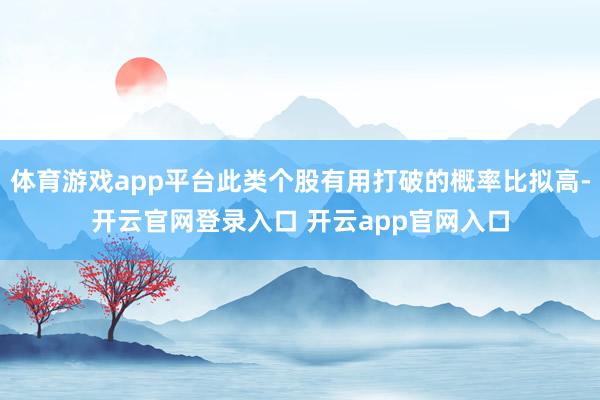 体育游戏app平台此类个股有用打破的概率比拟高-开云官网登录入口 开云app官网入口