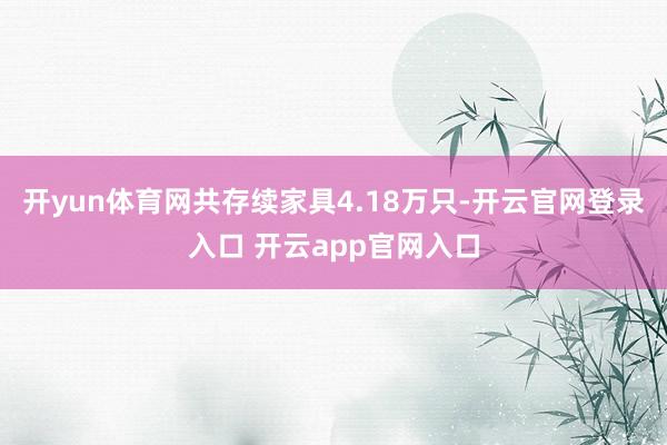 开yun体育网共存续家具4.18万只-开云官网登录入口 开云app官网入口