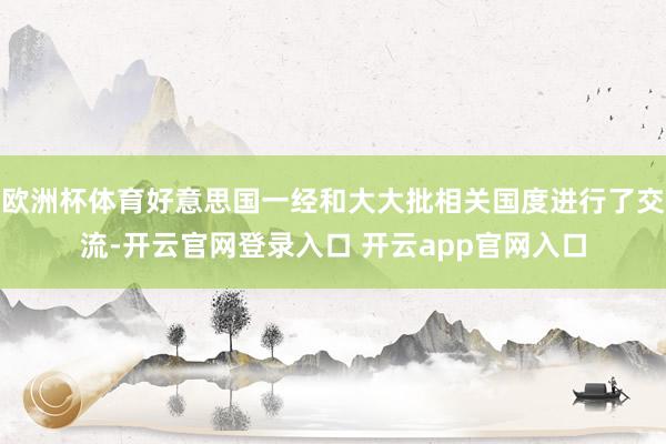 欧洲杯体育好意思国一经和大大批相关国度进行了交流-开云官网登录入口 开云app官网入口