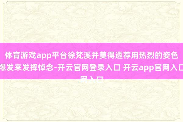 体育游戏app平台徐梵溪并莫得遴荐用热烈的姿色爆发来发挥悼念-开云官网登录入口 开云app官网入口