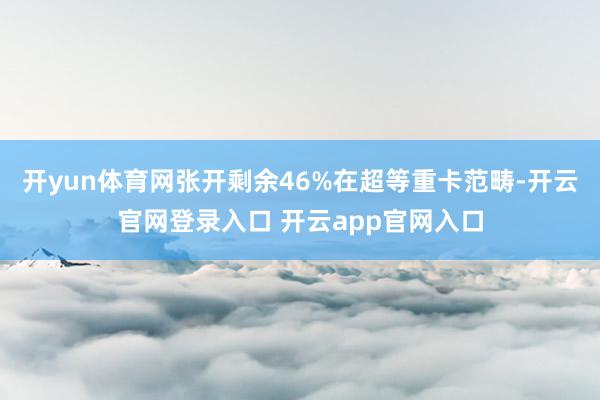 开yun体育网张开剩余46%在超等重卡范畴-开云官网登录入口 开云app官网入口