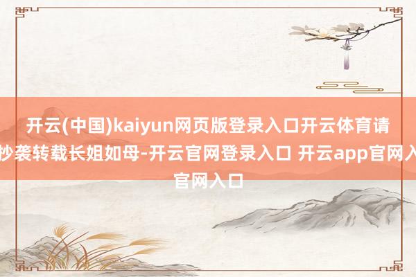 开云(中国)kaiyun网页版登录入口开云体育请勿抄袭转载长姐如母-开云官网登录入口 开云app官网入口