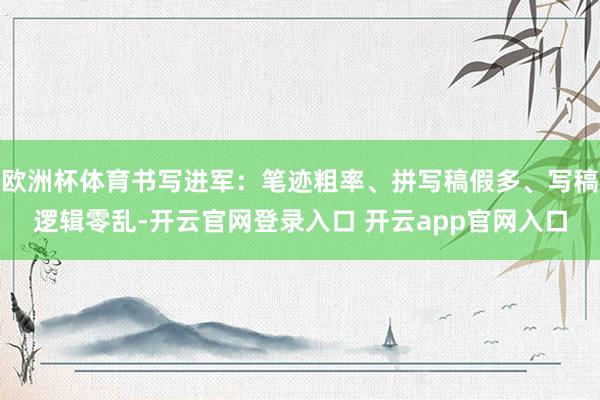 欧洲杯体育书写进军：笔迹粗率、拼写稿假多、写稿逻辑零乱-开云官网登录入口 开云app官网入口