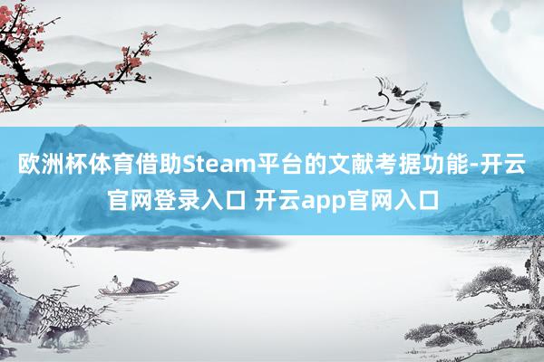 欧洲杯体育借助Steam平台的文献考据功能-开云官网登录入口 开云app官网入口